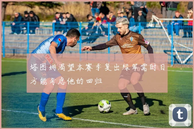 塔图姆渴望本赛季复出绿军需时日方能考虑他的回归