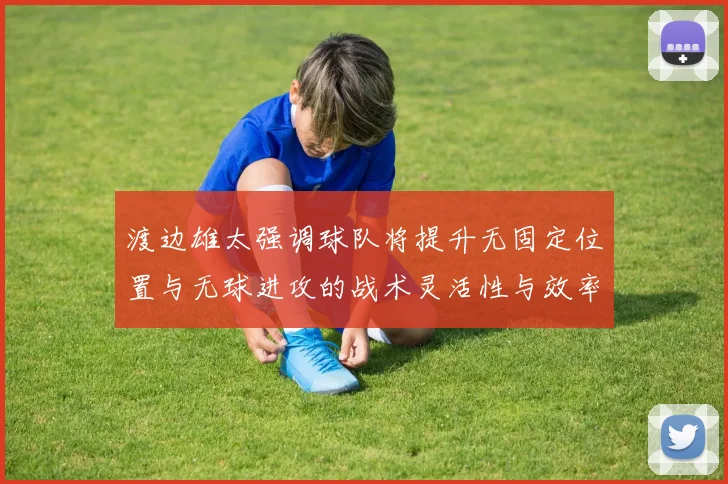渡边雄太强调球队将提升无固定位置与无球进攻的战术灵活性与效率