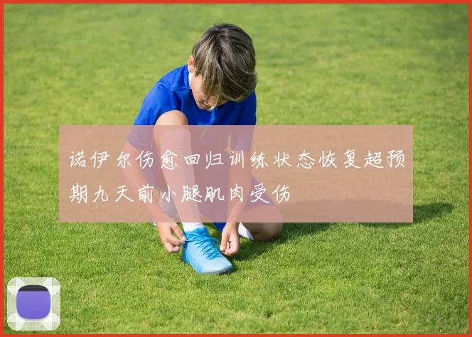 诺伊尔伤愈回归训练状态恢复超预期九天前小腿肌肉受伤