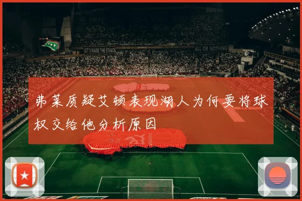 弗莱质疑艾顿表现湖人为何要将球权交给他分析原因