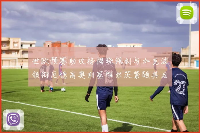 世欧预赛助攻榜揭晓佩剑与加克波领衔厄德高奥利塞维尔茨紧随其后