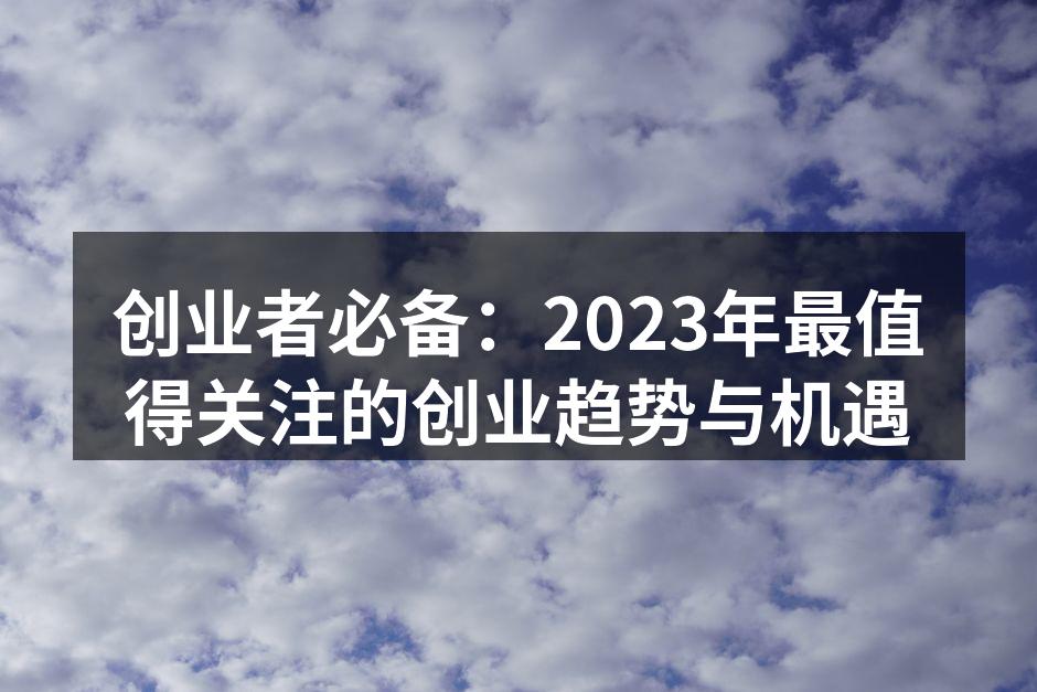 创业者必备：2023年最值得关注的创业趋势与机遇