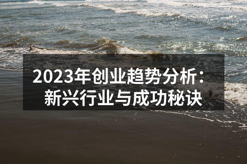 2023年创业趋势分析：新兴行业与成功秘诀